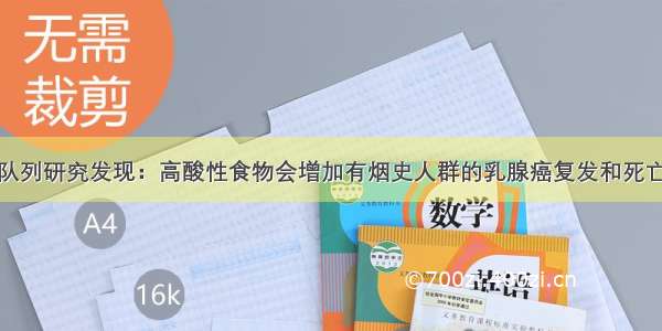 大型队列研究发现：高酸性食物会增加有烟史人群的乳腺癌复发和死亡风险