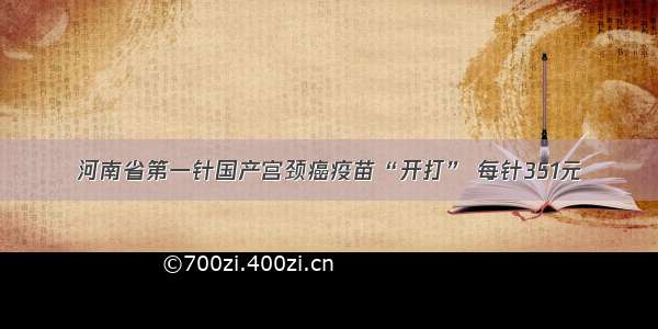 河南省第一针国产宫颈癌疫苗“开打” 每针351元