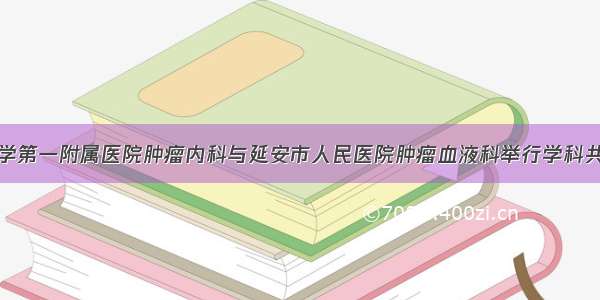 西安交通大学第一附属医院肿瘤内科与延安市人民医院肿瘤血液科举行学科共建签约仪式