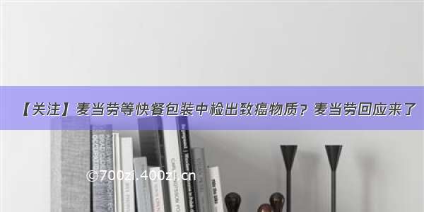 【关注】麦当劳等快餐包装中检出致癌物质？麦当劳回应来了