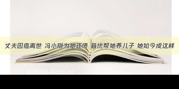 丈夫因癌离世 冯小刚为她还债 葛优帮她养儿子 她如今成这样