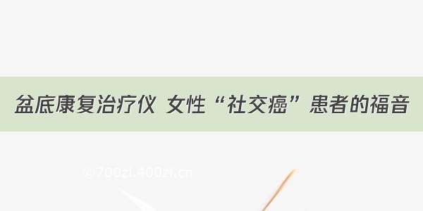 盆底康复治疗仪 女性“社交癌”患者的福音