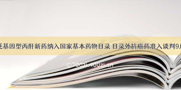 全球首个泛基因型丙肝新药纳入国家基本药物目录 目录外抗癌药准入谈判9月底前完成