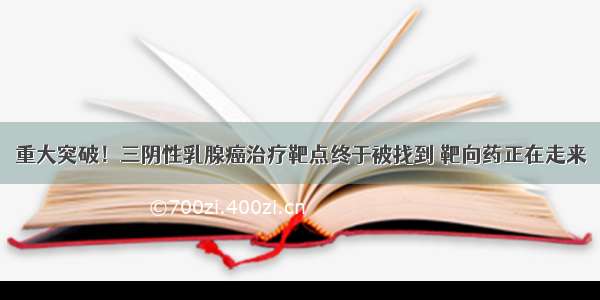 重大突破！三阴性乳腺癌治疗靶点终于被找到 靶向药正在走来