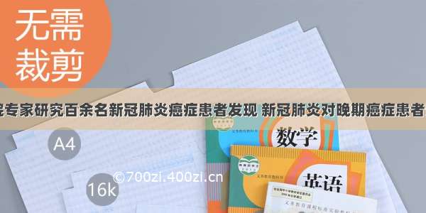 中南医院专家研究百余名新冠肺炎癌症患者发现 新冠肺炎对晚期癌症患者影响较大