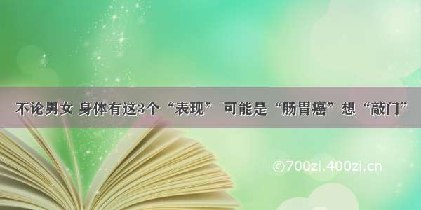 不论男女 身体有这3个“表现” 可能是“肠胃癌”想“敲门”