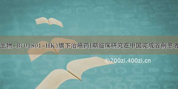 信达生物-B(01801-HK)旗下治癌药I期临床研究在中国完成首例患者给药