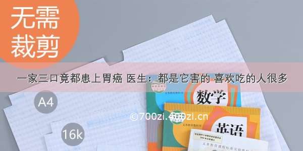 一家三口竟都患上胃癌 医生：都是它害的 喜欢吃的人很多