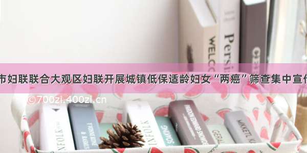 安庆市妇联联合大观区妇联开展城镇低保适龄妇女“两癌”筛查集中宣传活动