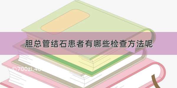 胆总管结石患者有哪些检查方法呢