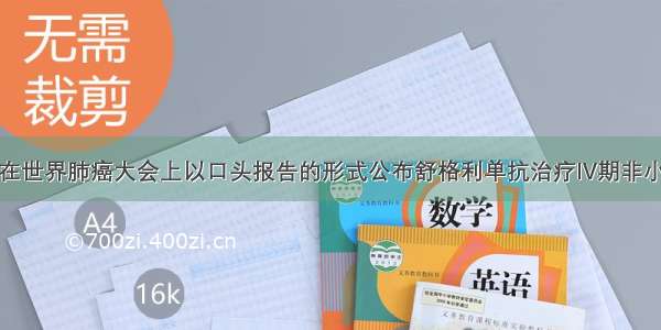 基石药业在世界肺癌大会上以口头报告的形式公布舒格利单抗治疗IV期非小细胞肺癌