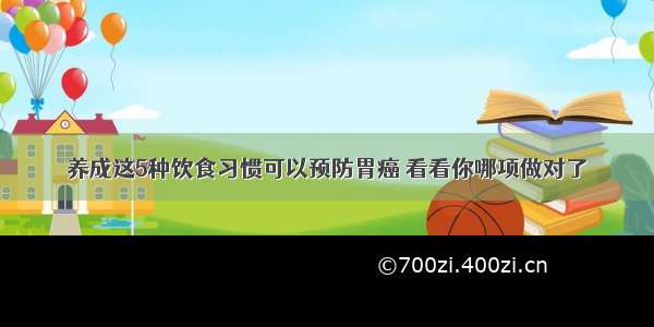 养成这5种饮食习惯可以预防胃癌 看看你哪项做对了