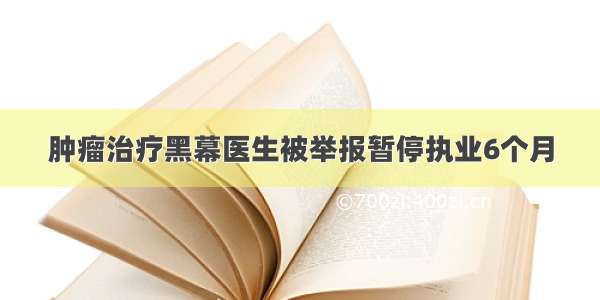 肿瘤治疗黑幕医生被举报暂停执业6个月