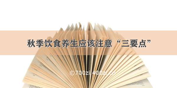 秋季饮食养生应该注意“三要点”