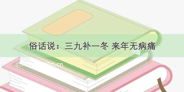 俗话说：三九补一冬 来年无病痛