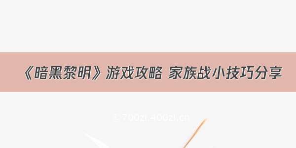 《暗黑黎明》游戏攻略 家族战小技巧分享