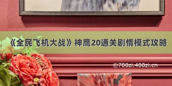 《全民飞机大战》神鹰20通关剧情模式攻略