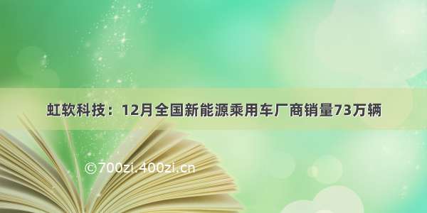 虹软科技：12月全国新能源乘用车厂商销量73万辆