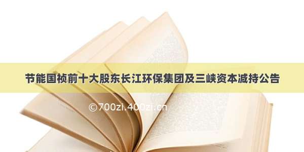 节能国祯前十大股东长江环保集团及三峡资本减持公告