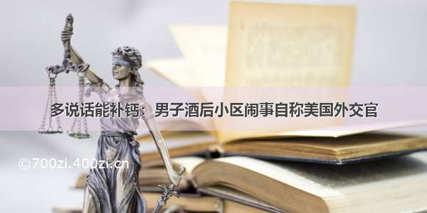 多说话能补钙：男子酒后小区闹事自称美国外交官