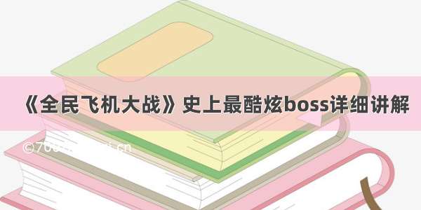 《全民飞机大战》史上最酷炫boss详细讲解