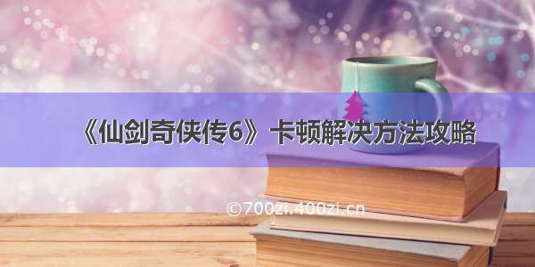 《仙剑奇侠传6》卡顿解决方法攻略