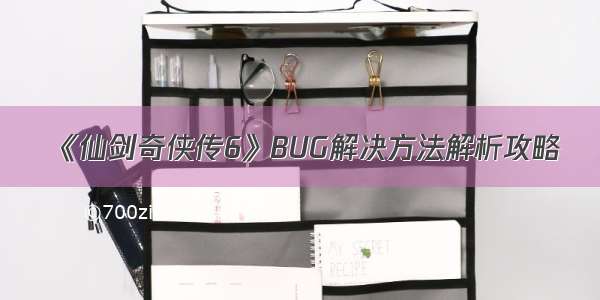 《仙剑奇侠传6》BUG解决方法解析攻略