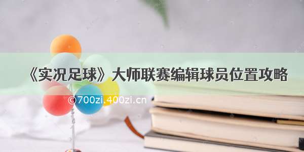 《实况足球》大师联赛编辑球员位置攻略