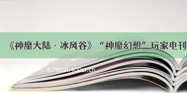 《神魔大陆·冰风谷》“神魔幻想”玩家电刊