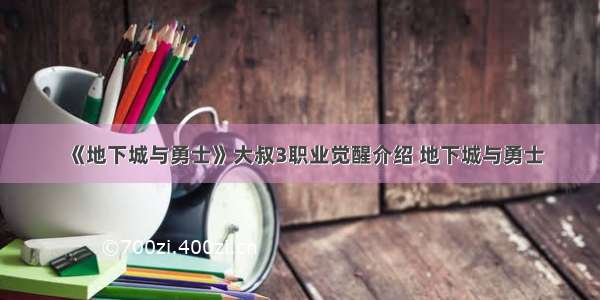 《地下城与勇士》大叔3职业觉醒介绍 地下城与勇士