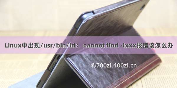 Linux中出现/usr/bin/ld： cannot find -lxxx报错该怎么办