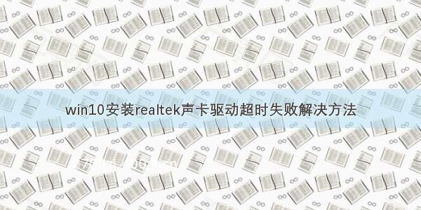 win10安装realtek声卡驱动超时失败解决方法