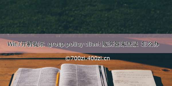 Win7开机提示＂group policy client 服务器未登录＂怎么办