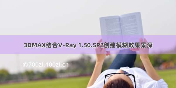 3DMAX结合V-Ray 1.50.SP2创建模糊效果景深