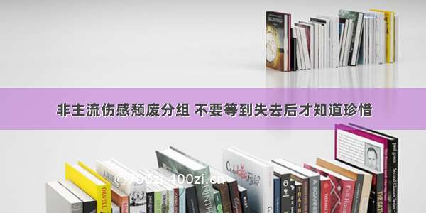 非主流伤感颓废分组 不要等到失去后才知道珍惜