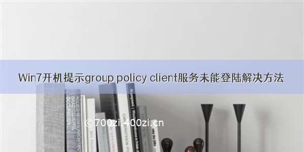 Win7开机提示group policy client服务未能登陆解决方法