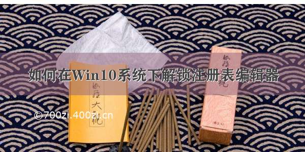 如何在Win10系统下解锁注册表编辑器