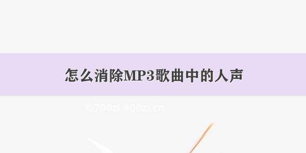 怎么消除MP3歌曲中的人声