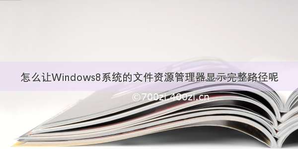 怎么让Windows8系统的文件资源管理器显示完整路径呢