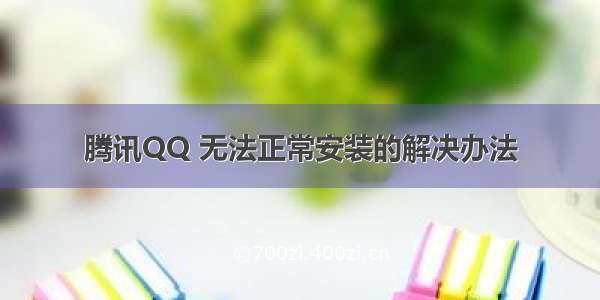 腾讯QQ 无法正常安装的解决办法