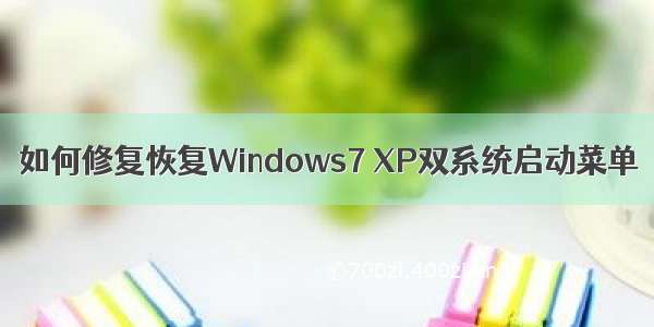 如何修复恢复Windows7 XP双系统启动菜单