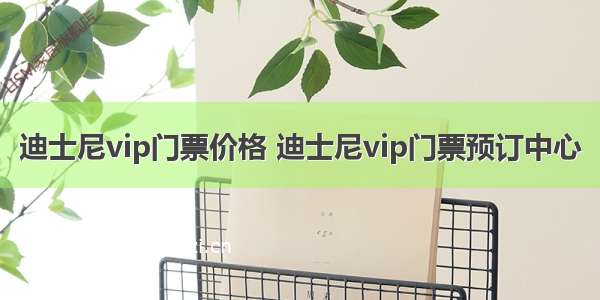 迪士尼vip门票价格 迪士尼vip门票预订中心