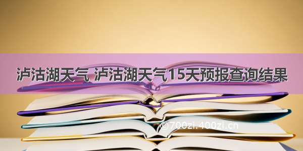 泸沽湖天气 泸沽湖天气15天预报查询结果