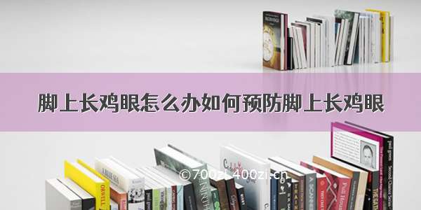 脚上长鸡眼怎么办如何预防脚上长鸡眼