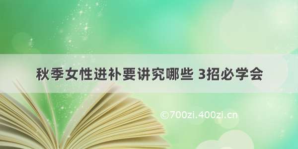 秋季女性进补要讲究哪些 3招必学会