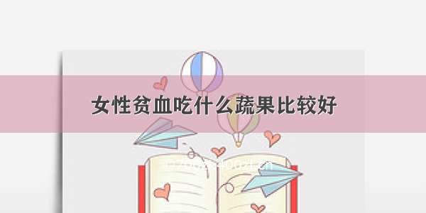 女性贫血吃什么蔬果比较好