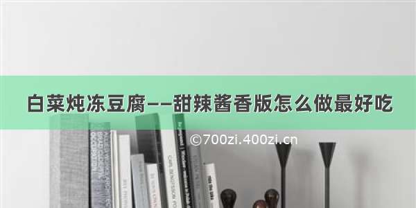 白菜炖冻豆腐——甜辣酱香版怎么做最好吃