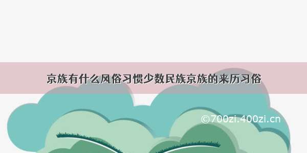 京族有什么风俗习惯少数民族京族的来历习俗