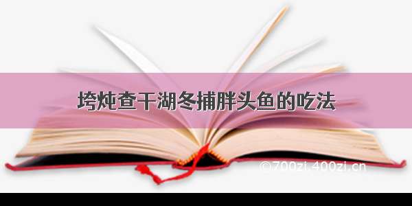 垮炖查干湖冬捕胖头鱼的吃法