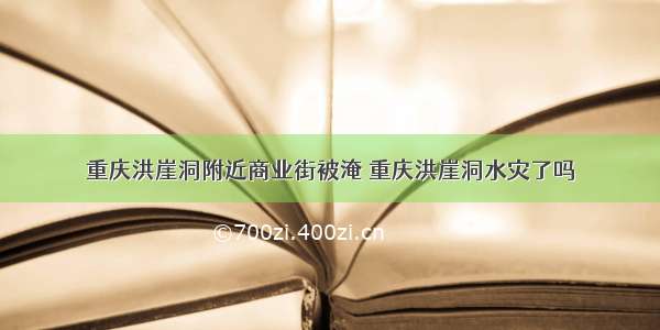 重庆洪崖洞附近商业街被淹 重庆洪崖洞水灾了吗